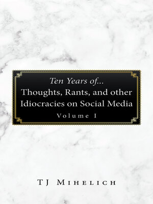 cover image of Ten Years Of...Thoughts, Rants, and Other Idiocracies on Social Media  Volume I